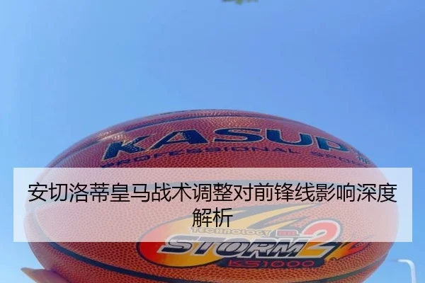 安切洛蒂皇马战术调整对前锋线影响深度解析